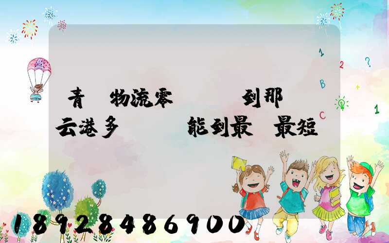青島物流零擔運輸到那個連云港多長時間能到最長最短。